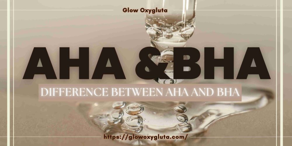 Understanding AHA and BHA: Benefits & Uses | Glow Oxygluta